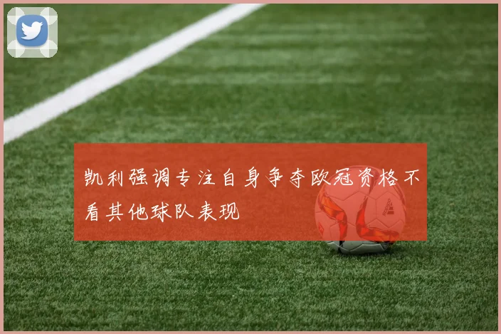 凯利强调专注自身争夺欧冠资格不看其他球队表现