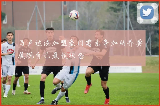 马卢达谈加盟豪门需竞争加纳乔要展现自己最佳状态