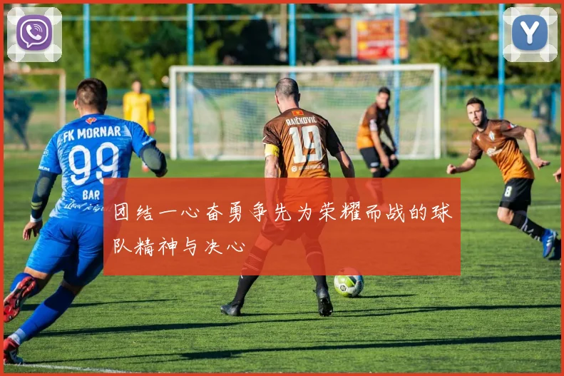 团结一心奋勇争先为荣耀而战的球队精神与决心