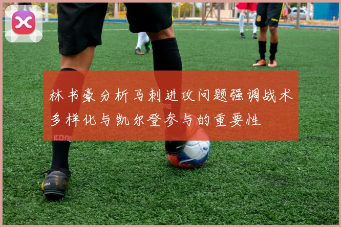 林书豪分析马刺进攻问题强调战术多样化与凯尔登参与的重要性
