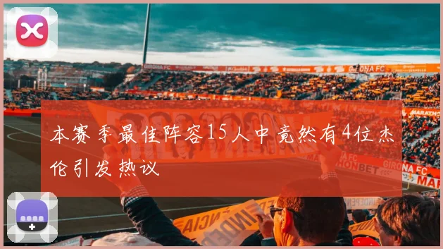 本赛季最佳阵容15人中竟然有4位杰伦引发热议
