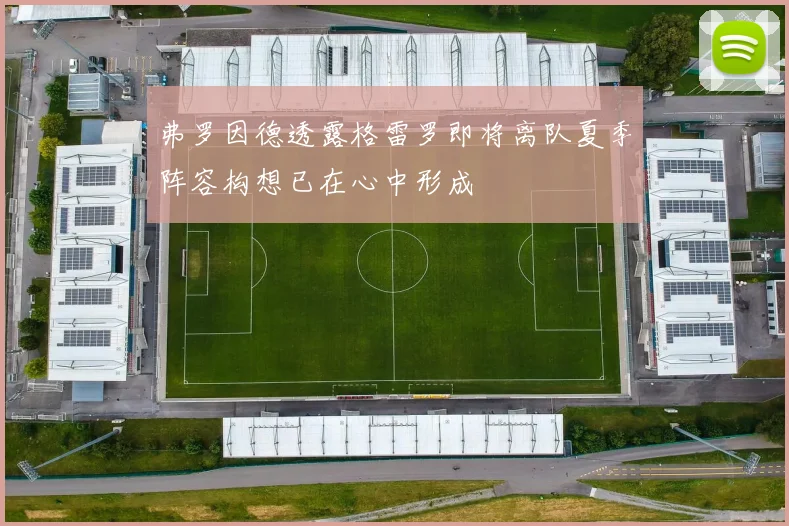 弗罗因德透露格雷罗即将离队夏季阵容构想已在心中形成