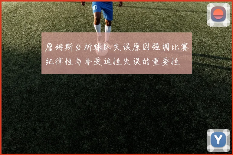 詹姆斯分析球队失误原因强调比赛纪律性与非受迫性失误的重要性